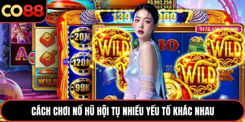 Cách chơi nổ hũ hội tụ nhiều yếu tố khác nhau