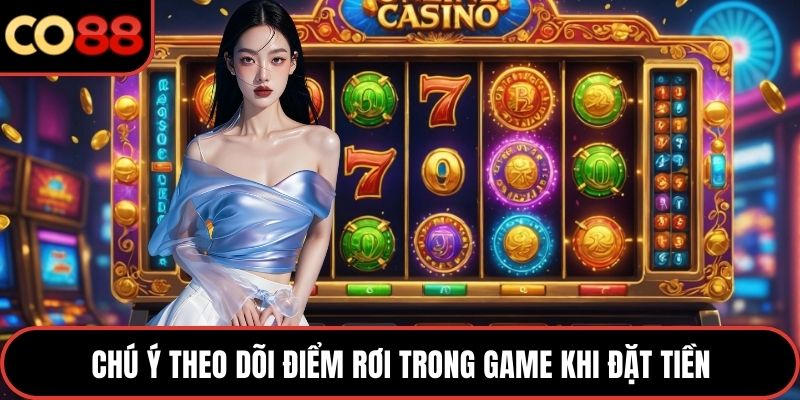 Chú ý theo dõi điểm rơi trong game khi đặt tiền
