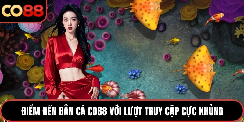Điểm đến bắn cá CO88 với lượt truy cập cực khủng