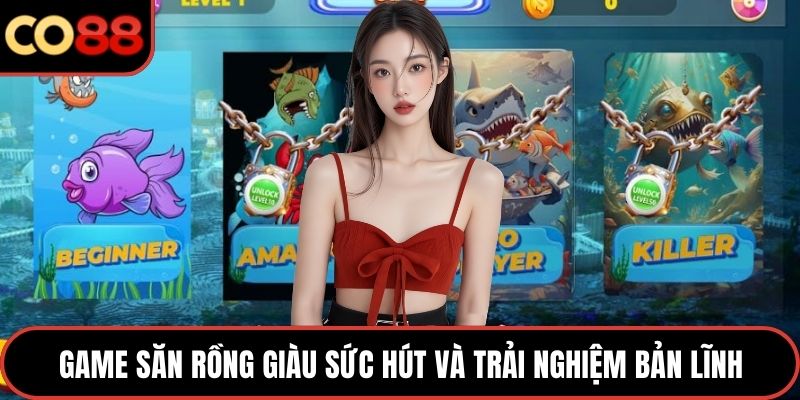 Game săn rồng giàu sức hút và trải nghiệm bản lĩnh