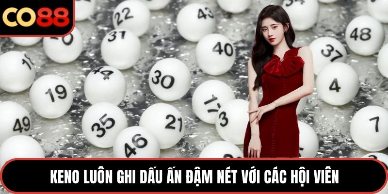 Keno luôn ghi dấu ấn đậm nét với các hội viên