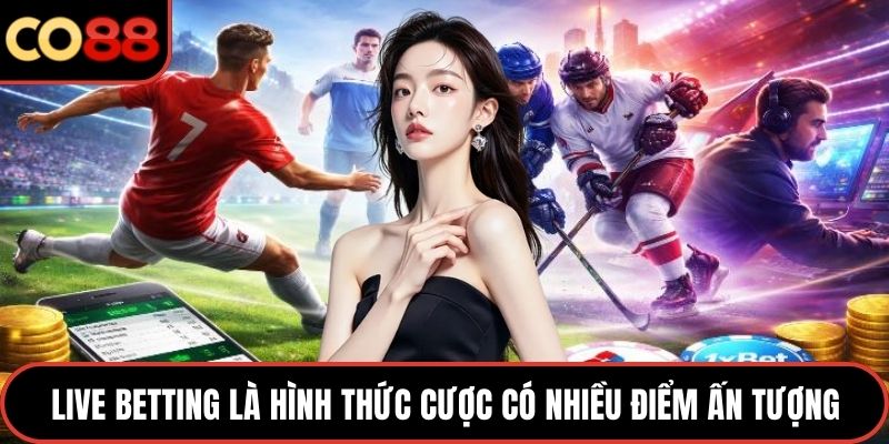 Live Betting là hình thức cược có nhiều điểm ấn tượng