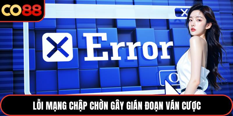 Lỗi mạng chập chờn gây gián đoạn ván cược