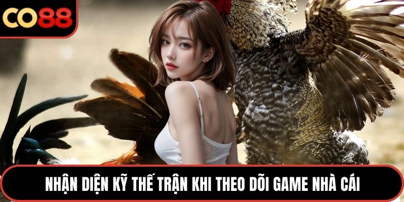Nhận diện kỹ thế trận khi theo dõi game nhà cái