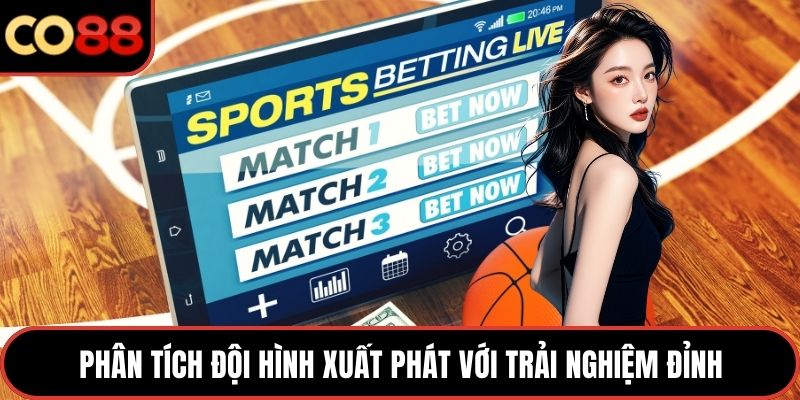 Phân tích đội hình xuất phát với trải nghiệm đỉnh