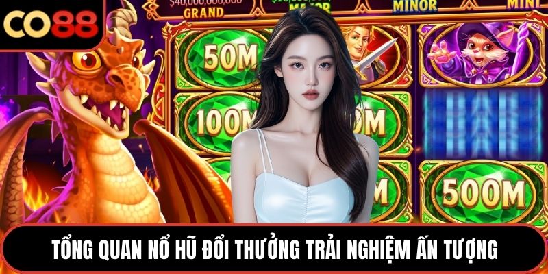 Tổng quan nổ hũ đổi thưởng trải nghiệm ấn tượng